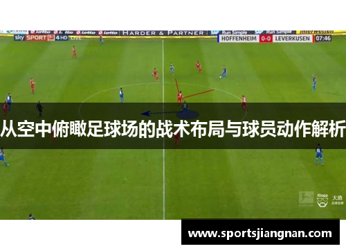 从空中俯瞰足球场的战术布局与球员动作解析