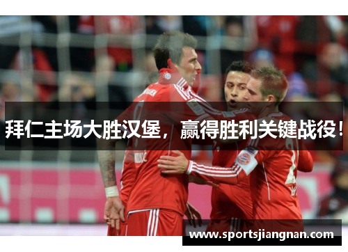 拜仁主场大胜汉堡，赢得胜利关键战役！