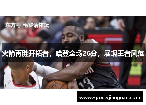 火箭再胜开拓者，哈登全场26分，展现王者风范